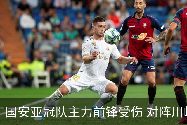 国安亚冠队主力前锋受伤 对阵川崎前锋他险些进球