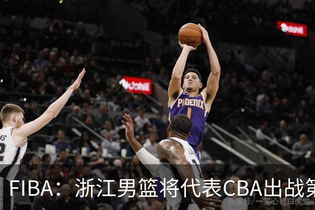 FIBA：浙江男篮将代表CBA出战第33届洲际杯